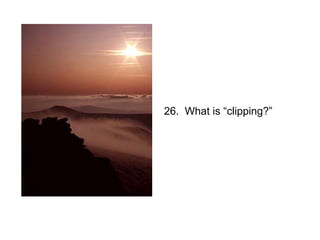 26. What is “clipping?”
 