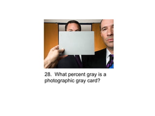 28. What percent gray is a
photographic gray card?
 