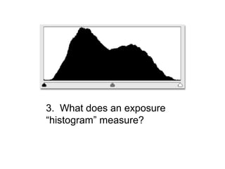 3. What does an exposure
“histogram” measure?
 