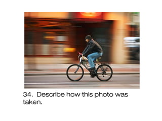 34. Describe how this photo was
taken.
 