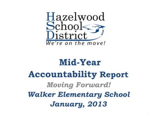 Mid-Year
Accountability Report
    Moving Forward!
Walker Elementary School
     January, 2013
                           1
 