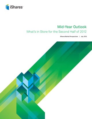 Mid-Year Outlook
What’s in Store for the Second Half of 2012
                        iShares Market Perspectives   |   July 2012
 