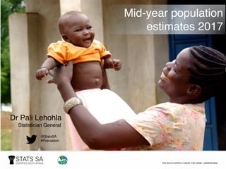 Mid-year population
estimates 2017
Dr Pali Lehohla
Statistician General
@StatsSA
#Population
 