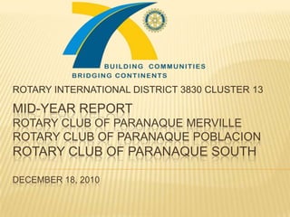 ROTARY INTERNATIONAL DISTRICT 3830 CLUSTER 13 MID-YEAR REPORTROTARY CLUB OF Paranaque mervillerotary club of paranaquepoblacionrotary club of paranaquesouthDECEMBER 18, 2010 