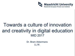 Towards a culture of innovation
and creativity in digital education
MID 2017
Dr. Bram Akkermans
LL.M.
 