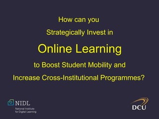 How can you
Strategically Invest in
Online Learning
to Boost Student Mobility and
Increase Cross-Institutional Programmes?
 