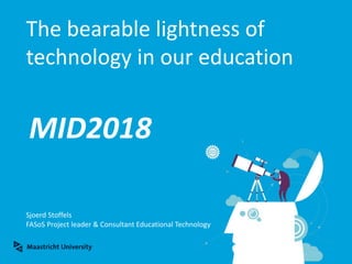The bearable lightness of
technology in our education
Sjoerd Stoffels
FASoS Project leader & Consultant Educational Technology
MID2018
 