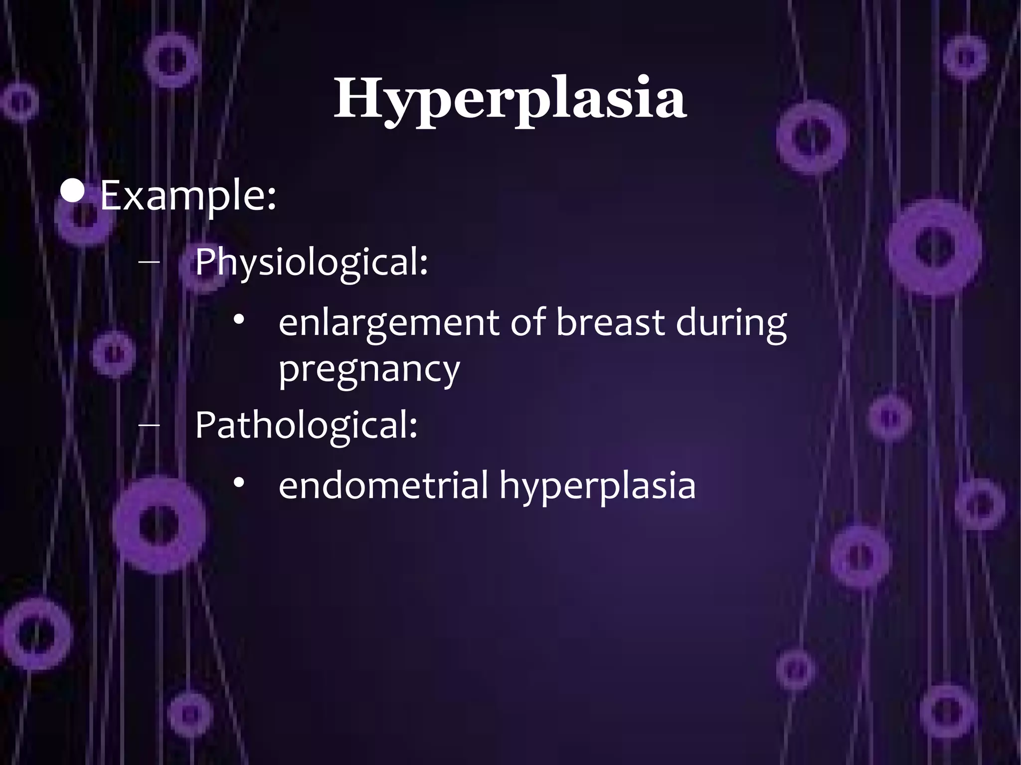 Hyperplasia
 Example:
   – Physiological:
       • enlargement of breast during
         pregnancy
   – Pathological:
       • endometrial hyperplasia
 