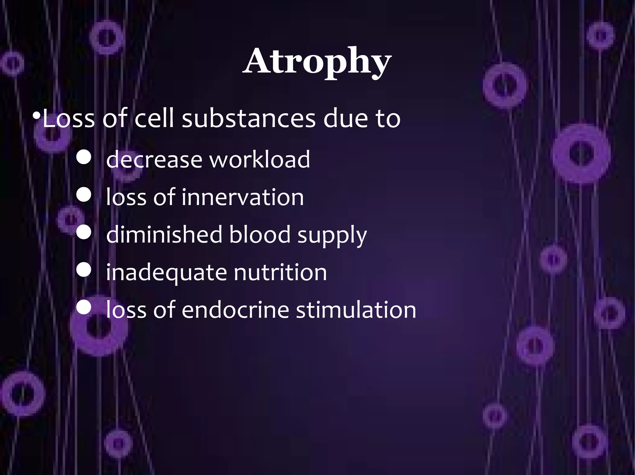 Atrophy

    Loss of cell substances due to
         decrease workload
         loss of innervation
         diminished blood supply
         inadequate nutrition
         loss of endocrine stimulation
 