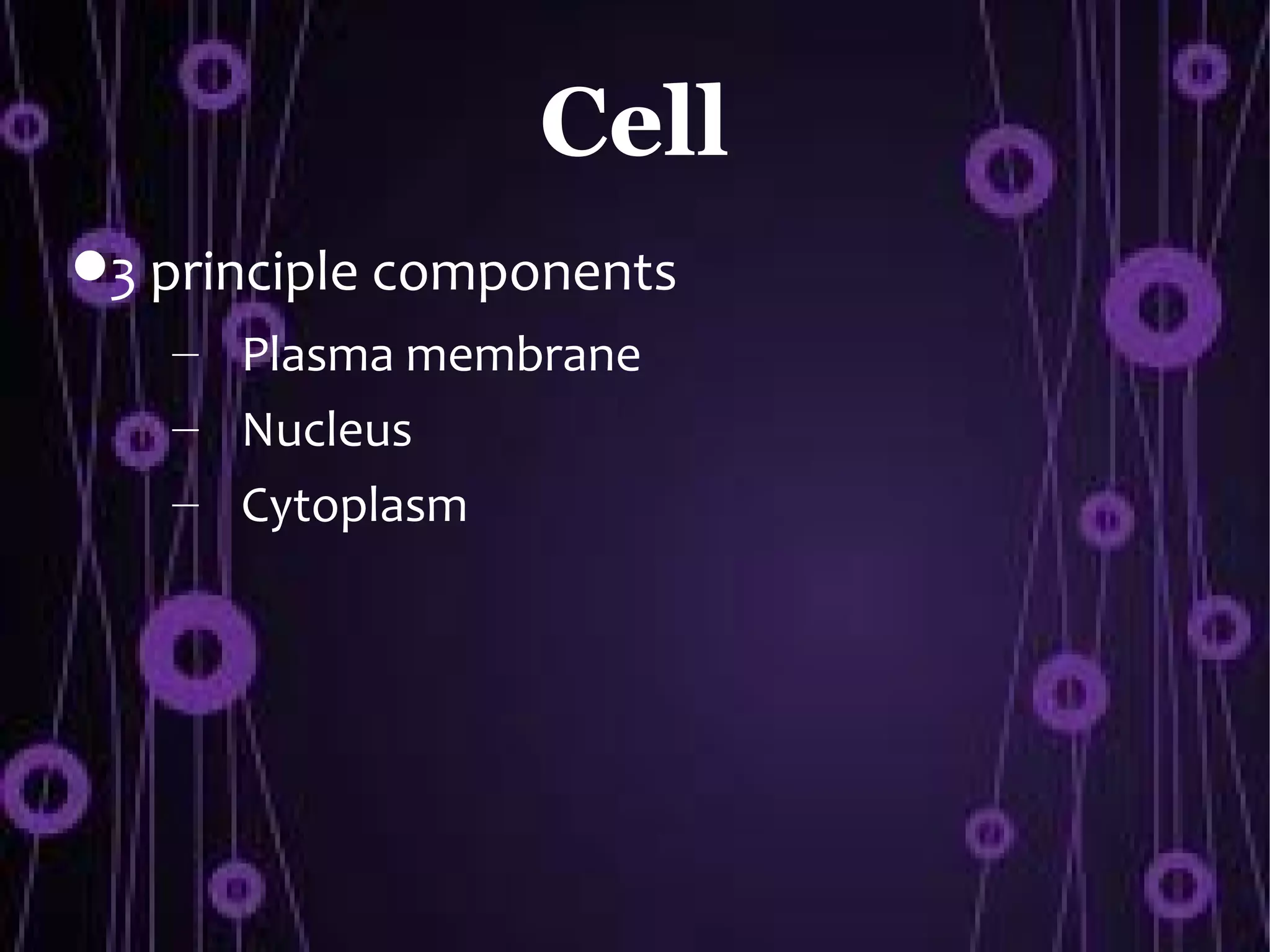 Cell
3 principle components
   – Plasma membrane
   – Nucleus
   – Cytoplasm
 