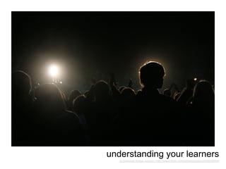 understanding your learners
   cc licensed image source | http://www.flickr.com/photos/bigfez/243030084/
 