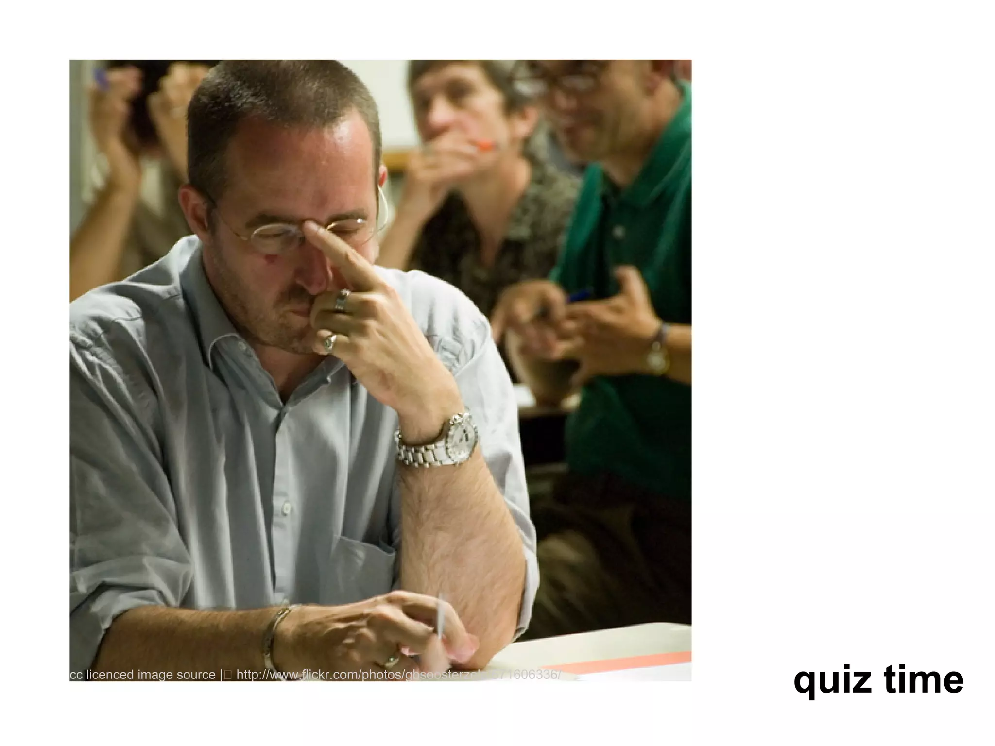 cc licenced image source |   http://www.flickr.com/photos/gbsoosterzele/671606336/
                                                                                     quiz time
 