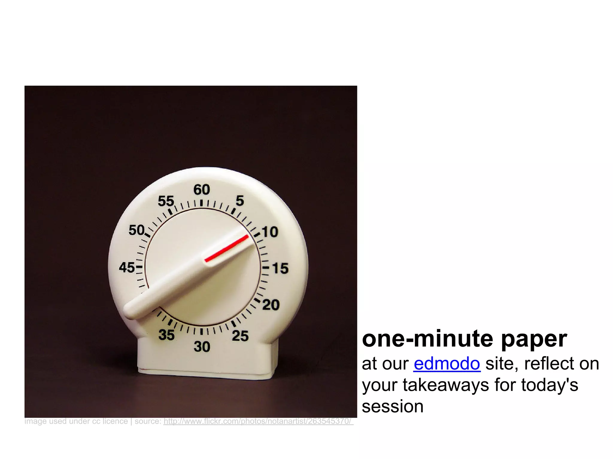 one-minute paper
                                                                                            at our edmodo site, reflect on
                                                                                            your takeaways for today's
                                                                                            session
image used under cc licence | source: http://www.flickr.com/photos/notanartist/263545370/
 