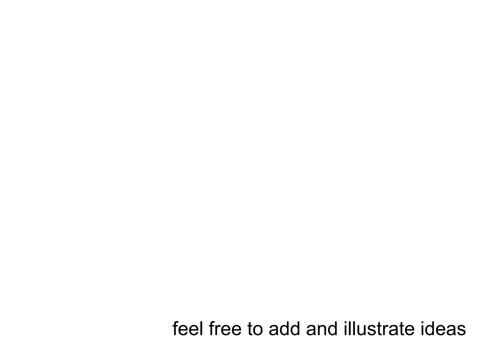 feel free to add and illustrate ideas
 