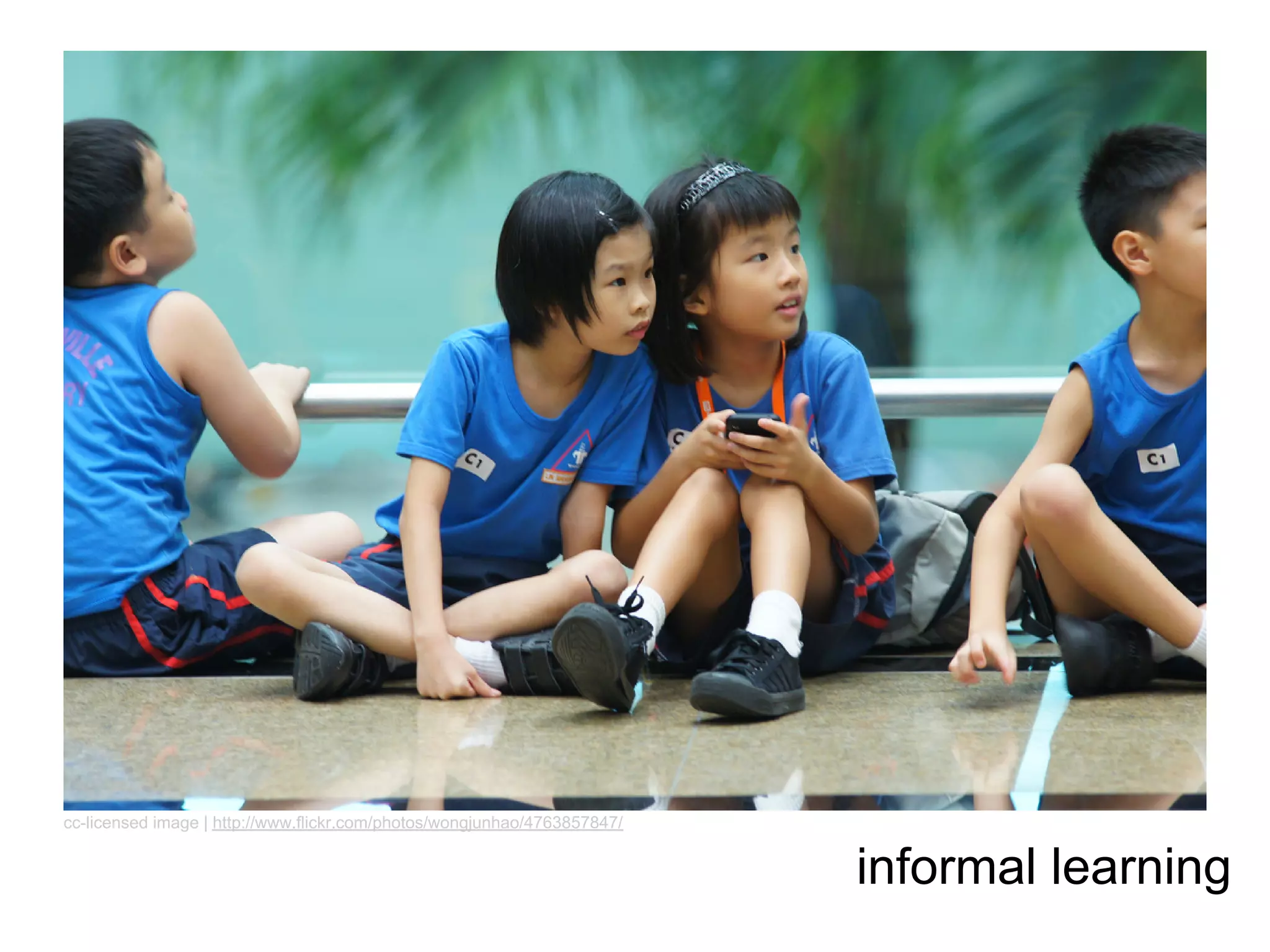 cc-licensed image | http://www.flickr.com/photos/wongjunhao/4763857847/


                                                                          informal learning
 