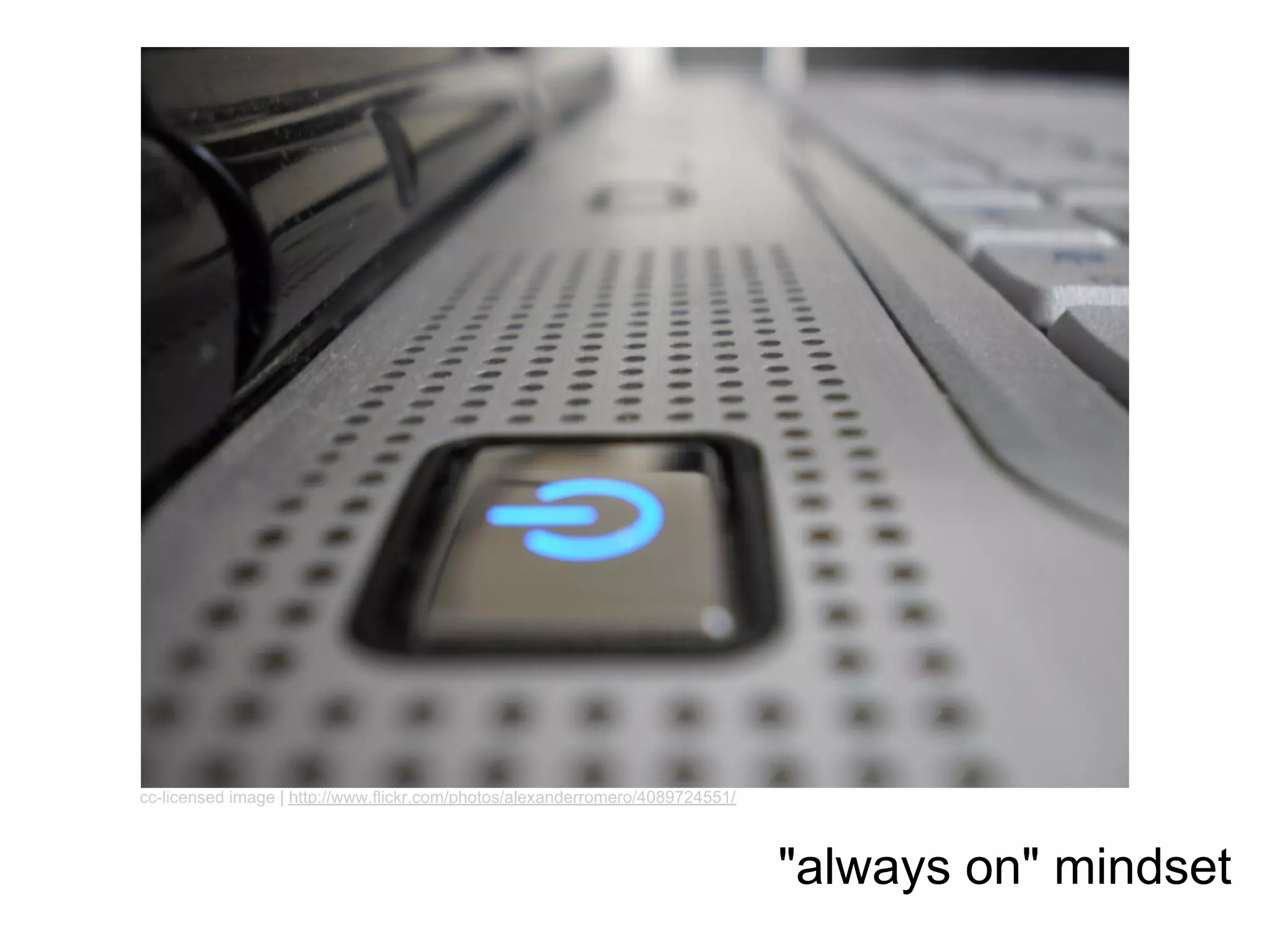 cc-licensed image | http://www.flickr.com/photos/alexanderromero/4089724551/



                                                                               "always on" mindset
 