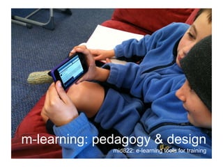 m-learning: pedagogy & design
                       mid822: e-learning tools for training
            cc-licensed image | http://www.flickr.com/photos/dragonsinger57/4857876072/
 