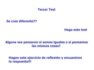 Tercer Test Se cree diferente??  Haga este test Alguna vez pensaron si somos iguales o si pensamos las mismas cosas?  Hagan este ejercicio de reflexión y encuentren  la respuesta!!!  