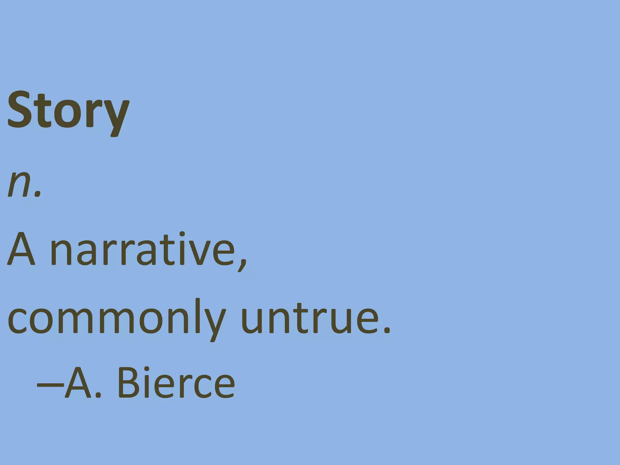 Story
n.
A narrative,
commonly untrue.
–A. Bierce

 
