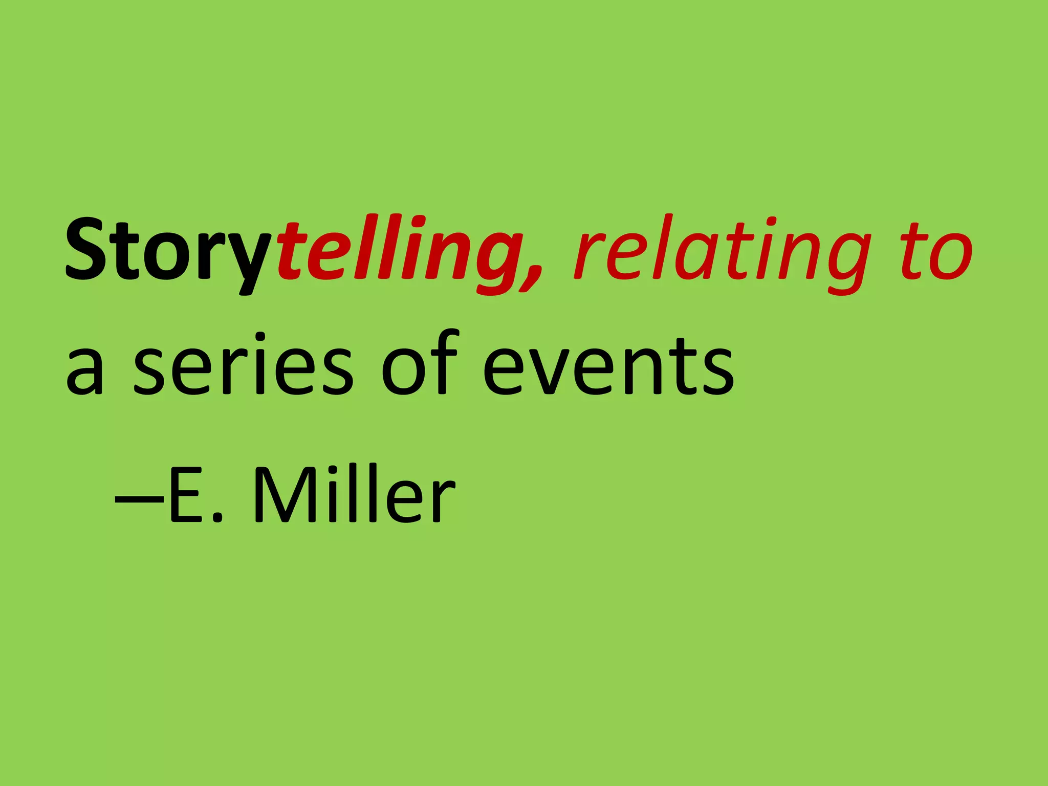 Storytelling, relating to
a series of events
–E. Miller

 