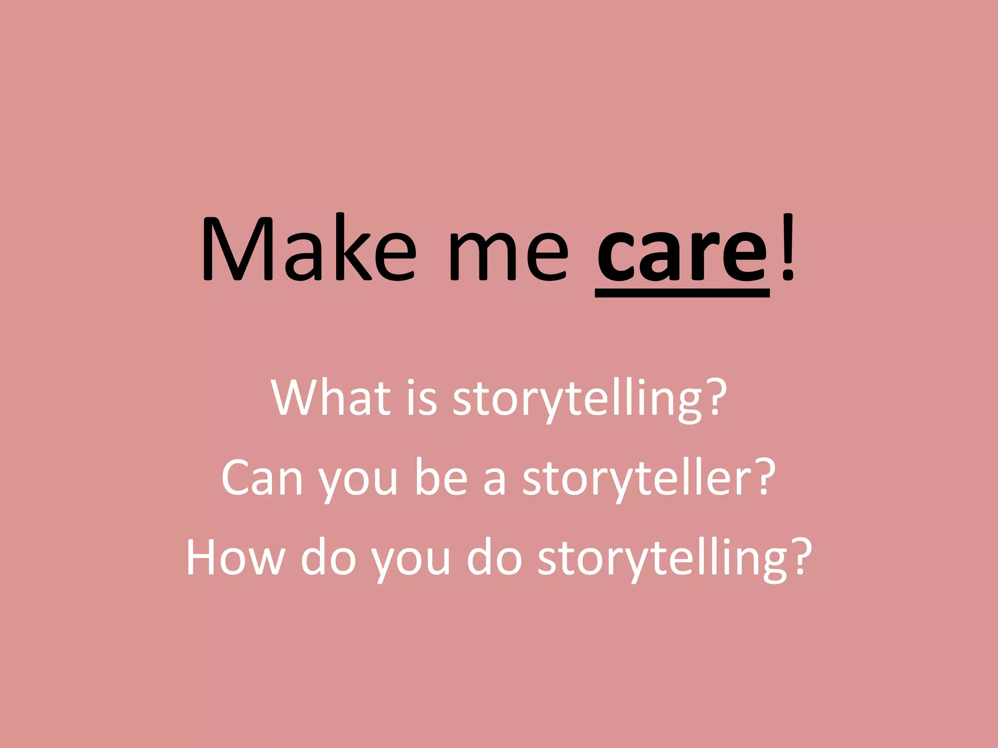 Make me care!
What is storytelling?
Can you be a storyteller?
How do you do storytelling?

 