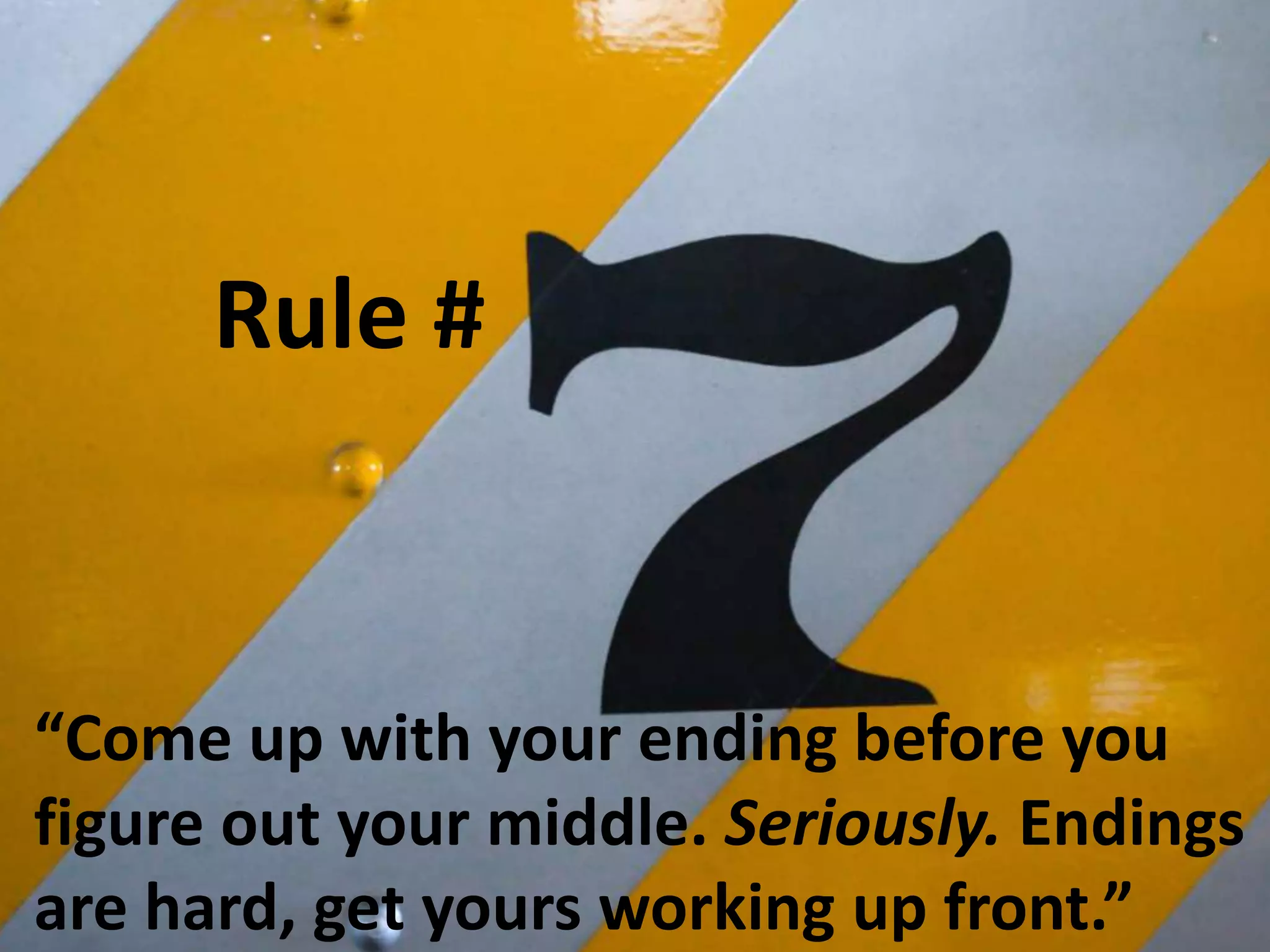 Rule #

“Come up with your ending before you
figure out your middle. Seriously. Endings
are hard, get yours working up front.”

 