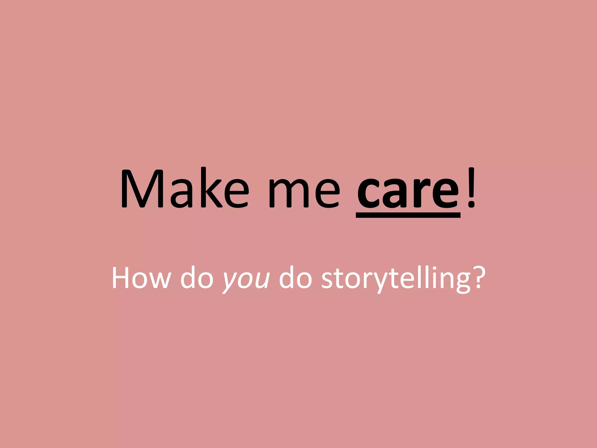 Make me care!
How do you do storytelling?

 