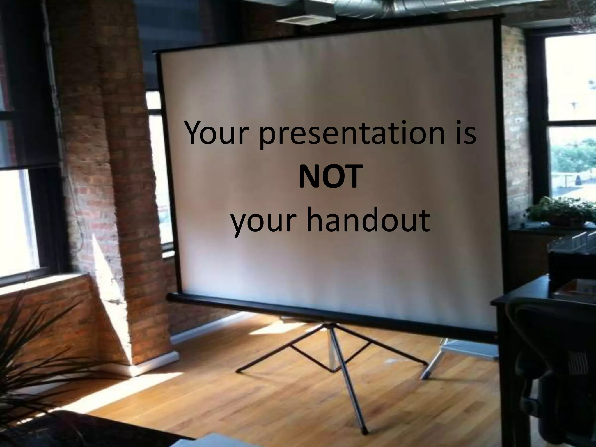 Your presentation is
NOT
your handout

 