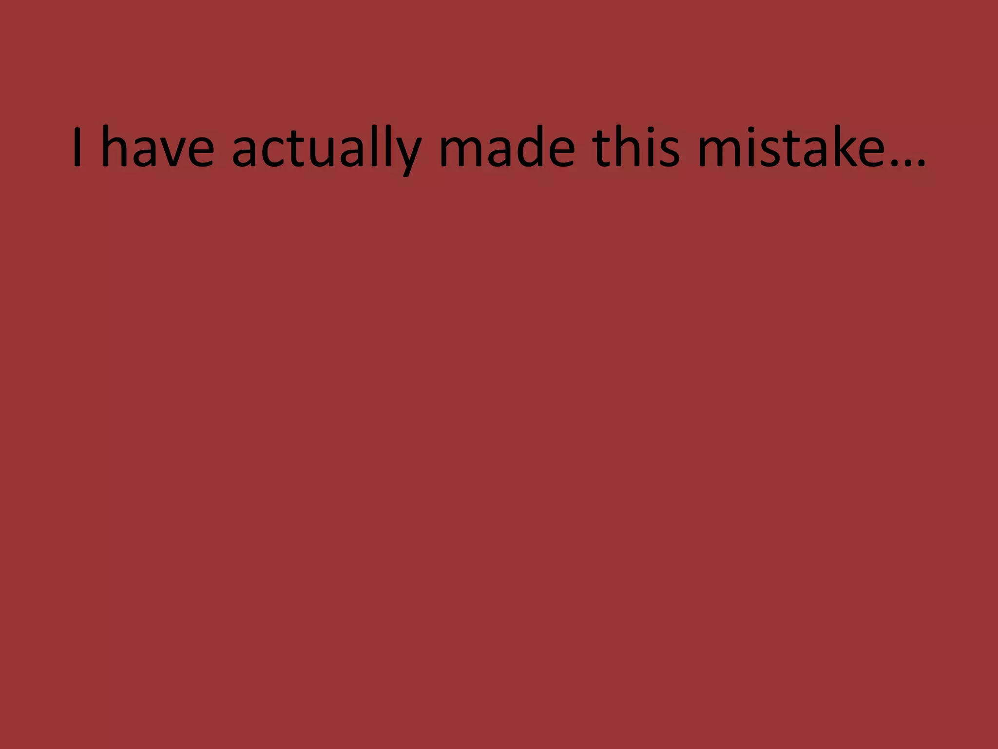 I have actually made this mistake…

 
