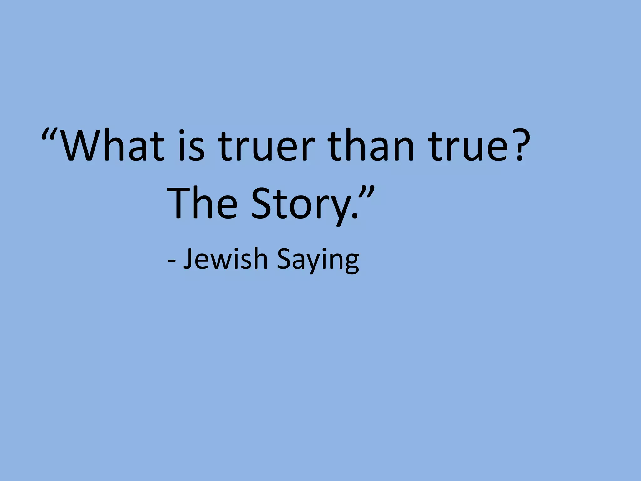 “What is truer than true?
The Story.”
- Jewish Saying

 