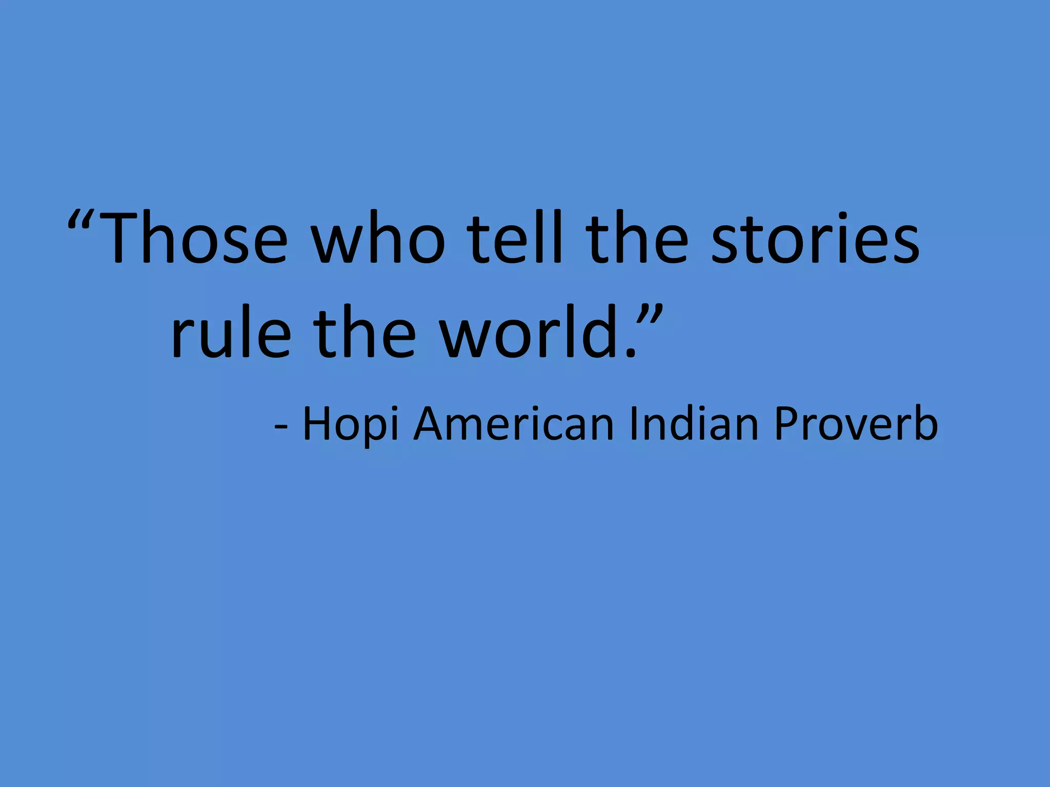 “Those who tell the stories
rule the world.”
- Hopi American Indian Proverb

 