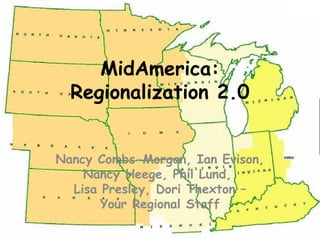 MidAmerica:
Regionalization 2.0
Nancy Combs-Morgan, Ian Evison,
Nancy Heege, Phil Lund,
Lisa Presley, Dori Thexton –
Your Regional Staff

 