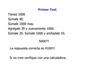 Súmale  40.  Tienes 1000 Agrégale 30 y nuevamente 1000.  Súmale 20. Súmale 1000 y a niña d a le 10.  5000??  Súmale 1000 mas.  La respuesta correcta es 4100!!!  Si no cree verifique con una calculadora.  Primer Test 