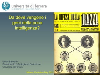 Da dove vengono i geni della poca intelligenza? Guido   Barbujani Dipartimento di Biologia ed Evoluzione,  Università di Ferrara Milano, Evolution Day 2011 