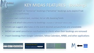 KEY MIDAS FEATURES - Bookings
• Make “confirmed” or “tentative” bookings (“tentative” bookings auto-expire if not
subseque...