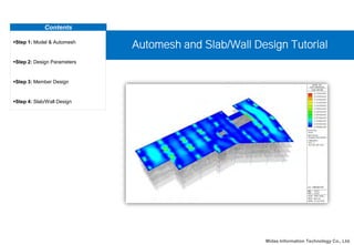 Contents
Step 1: Model & Automesh
Step 2: Design Parameters
Step 3: Member Design
Step 4: Slab/Wall Design
Automesh and Slab/Wall Design Tutorial
Midas Information Technology Co., Ltd.
 