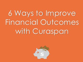 6 Ways to Improve
Financial Outcomes
with Curaspan
 
