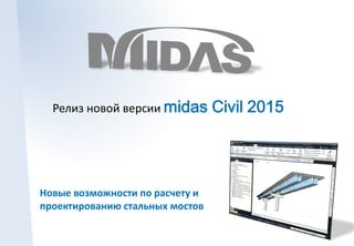 Релиз новой версии midas 
Новые возможности по расчету и 
проектированию стальных мостов 
Civil 2015 
 