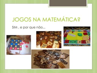 JOGOS NA MATEMÁTICA?
SIM , e por que não...
 