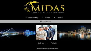 Client Brochure
• Dublin
Midasfinancialconsulting.com
Spread Betting • Forex • Stocks
Sydney
 
