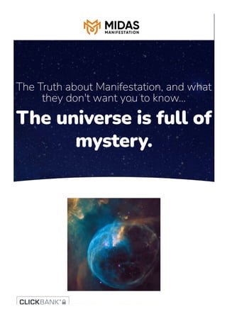 The universe is full of
mystery.
The Truth about Manifestation, and what
they don't want you to know...
The universe is full of
mystery.
 