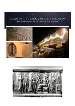 For example, take a look at this battery that was discovered in ancient Iraq
thousands of years before electricity was invented.
 