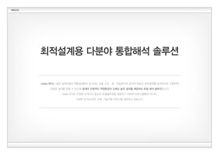 최적설계용 다분야 통합해석 솔루션
midas NFX는 일반 설계자들이 제품설계에서 요구되는 각종 구조·열·유동해석과 궁극의 목표인 최적설계를 효과적으로 수행하여
유용한 결과를 얻을 수 있도록 설계자 친화적인 작업환경과 신뢰도 높은 결과를 제공하는 토탈 해석 솔루션입니다.
midas NFX는 진정한 고객가치 중심의 토탈솔루션을 제공하기 위하여 프로그램뿐만 아니라
다양한 온/오프라인 교육, 기술지원 서비스를 제공하고 있습니다.
 