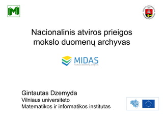 Nacionalinis atviros prieigos
mokslo duomenų archyvas
MIDAS
Gintautas Dzemyda
Vilniaus universiteto
Matematikos ir informatikos institutas
 