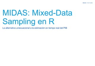 MIDAS / 13-11/-014
MIDAS: Mixed-Data
Sampling en R
La alternativa uniecuacional a la estimación en tiempo real del PIB
 