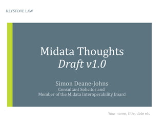 Midata Thoughts
   Draft v1.2
        Simon Deane-Johns
        Consultant Solicitor and
Member of the Midata Interoperability Board



                                       14 December 2012
 