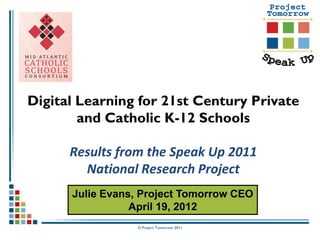 Digital Learning for 21st Century Private
        and Catholic K-12 Schools

      Results from the Speak Up 2011
        National Research Project
      Julie Evans, Project Tomorrow CEO
                 April 19, 2012
                 © Project Tomorrow 2011
 