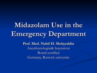 Midazolam Use in the
Emergency Department
   Prof. Med. Nabil H. Mohyeddin
     Anesthesiologist& Intensivist
           Board certified
     Germany, Rostock university
 