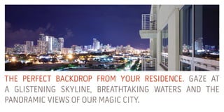 THE PERFECT BACKDROP FROM YOUR RESIDENCE. GAZE AT
A GLISTENING SKYLINE, BREATHTAKING WATERS AND THE
www.miamicondoinvestments.com
PANORAMIC VIEWS OF OUR MAGIC CITY.

 