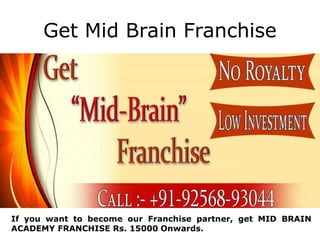 Get Mid Brain Franchise
If you want to become our Franchise partner, get MID BRAIN
ACADEMY FRANCHISE Rs. 15000 Onwards.
 